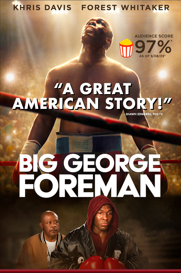 'Big George Foreman' Slugs It Out on Digital Now, DVD & Blu-ray June 27 Sports Drama April 28, 2023 Big George Foreman: The Miraculous Story of the Once and Future Heavyweight Champion of the World is based on the remarkable true story of one of the greatest comebacks of all time and the transformational power of second chances. Fueled by an impoverished childhood, Foreman channeled his anger into becoming an Olympic Gold medalist and World Heavyweight Champion, followed by a near-death experience that took him from the boxing ring to the pulpit. But when he sees his community struggling spiritually and financially, Foreman returns to the ring and makes history by reclaiming his title, becoming the oldest and most improbable World Heavyweight Boxing Champion ever. Directed by acclaimed filmmaker George Tillman Jr. from a story by Dan Gordon and Frank Baldwin & George Tillman Jr, and a screenplay by Baldwin & Tillman, the film stars Khris Davis (Judas and the Black Messiah) as Foreman and also stars Academy Award® winner Forest Whitaker as Foreman’s trainer and mentor Doc Broadus.  Directed by: George Tillman Jr. Screenplay by: Frank Baldwin & George Tillman Jr. Screen Story by: Dan Gordon and Frank Baldwin & George Tillman Jr. Produced by: David Zelon Executive Producers: George Foreman Peter Guber Wendy S. Williams Henry Holmes Cast: Khris Davis Jasmine Mathews Sullivan Jones Lawrence Gilliard Jr. John Magaro with Sonja Sohn and Forest Whitaker 